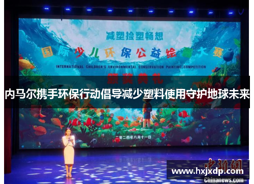 内马尔携手环保行动倡导减少塑料使用守护地球未来