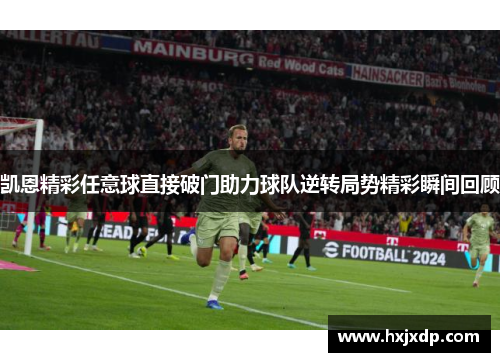 凯恩精彩任意球直接破门助力球队逆转局势精彩瞬间回顾