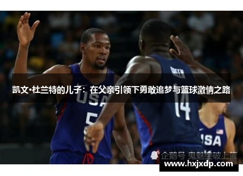 凯文·杜兰特的儿子：在父亲引领下勇敢追梦与篮球激情之路