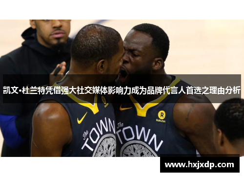 凯文·杜兰特凭借强大社交媒体影响力成为品牌代言人首选之理由分析