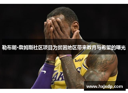勒布朗·詹姆斯社区项目为贫困地区带来教育与希望的曙光