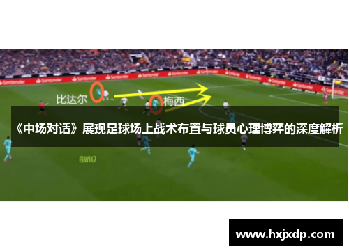 《中场对话》展现足球场上战术布置与球员心理博弈的深度解析