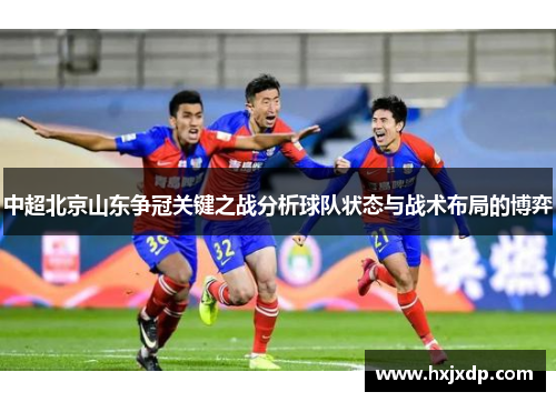 中超北京山东争冠关键之战分析球队状态与战术布局的博弈