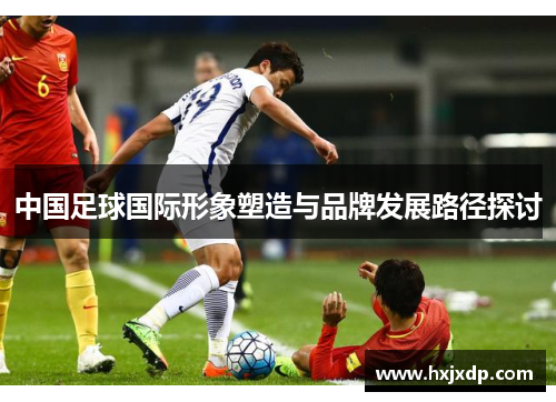 中国足球国际形象塑造与品牌发展路径探讨