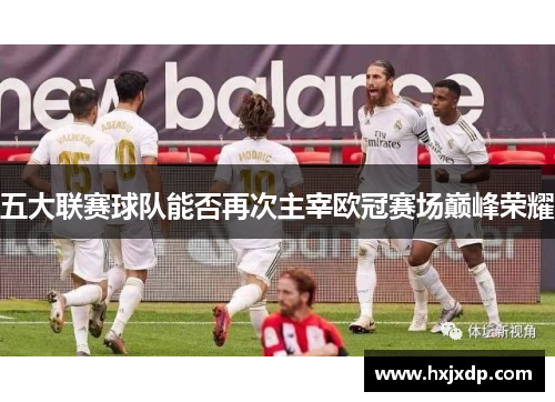 五大联赛球队能否再次主宰欧冠赛场巅峰荣耀