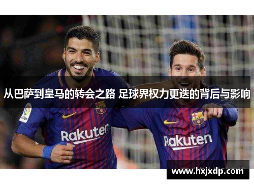 从巴萨到皇马的转会之路 足球界权力更迭的背后与影响