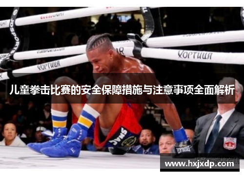 儿童拳击比赛的安全保障措施与注意事项全面解析