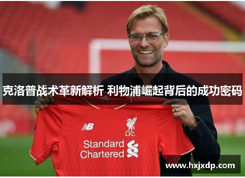 克洛普战术革新解析 利物浦崛起背后的成功密码