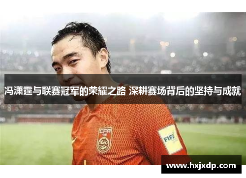 冯潇霆与联赛冠军的荣耀之路 深耕赛场背后的坚持与成就