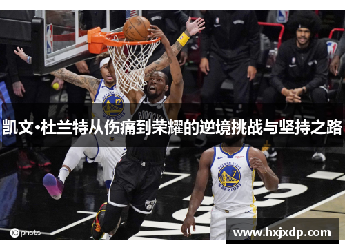 凯文·杜兰特从伤痛到荣耀的逆境挑战与坚持之路