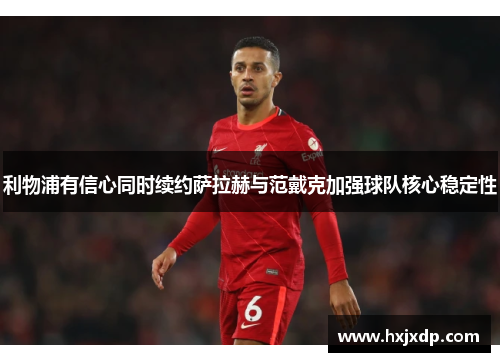 利物浦有信心同时续约萨拉赫与范戴克加强球队核心稳定性
