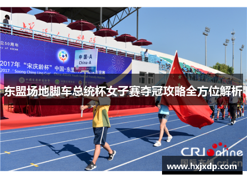 东盟场地脚车总统杯女子赛夺冠攻略全方位解析