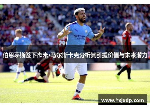 伯恩茅斯签下杰米·马尔斯卡克分析其引援价值与未来潜力