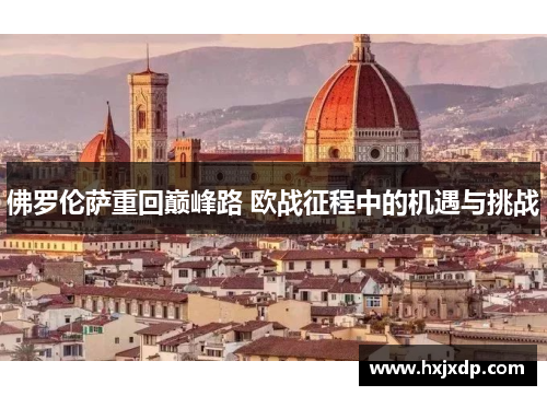 佛罗伦萨重回巅峰路 欧战征程中的机遇与挑战