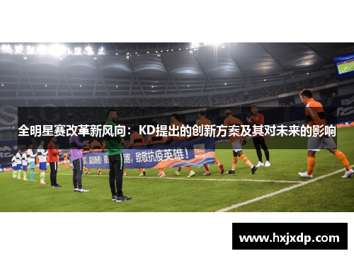 全明星赛改革新风向：KD提出的创新方案及其对未来的影响