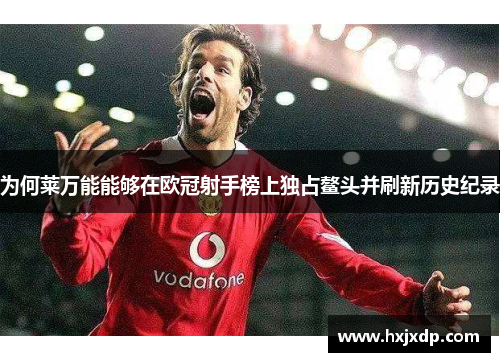 为何莱万能能够在欧冠射手榜上独占鳌头并刷新历史纪录