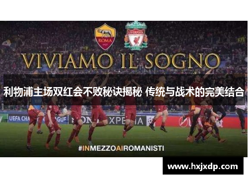 利物浦主场双红会不败秘诀揭秘 传统与战术的完美结合