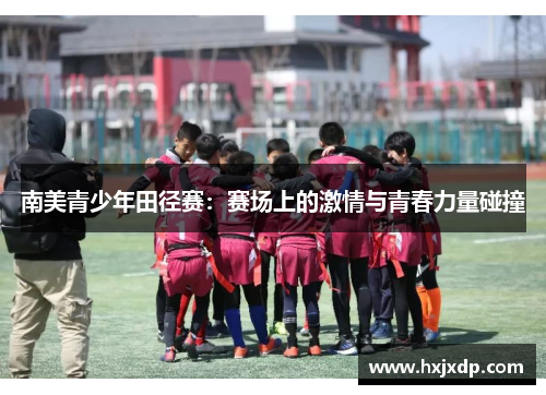 南美青少年田径赛：赛场上的激情与青春力量碰撞