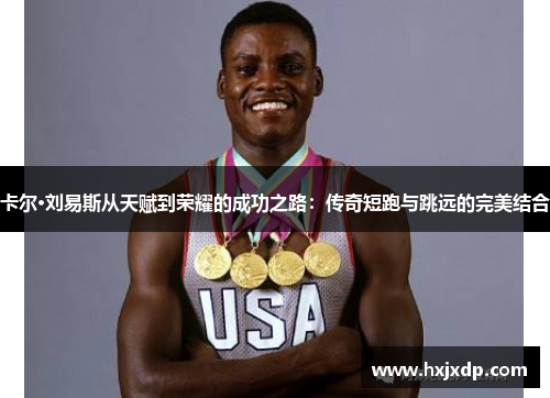 卡尔·刘易斯从天赋到荣耀的成功之路：传奇短跑与跳远的完美结合