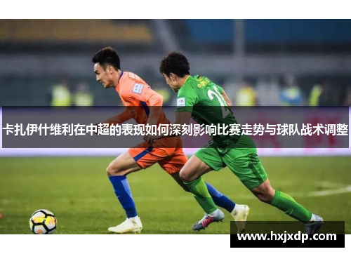 卡扎伊什维利在中超的表现如何深刻影响比赛走势与球队战术调整
