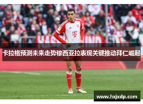 卡拉格预测未来走势穆西亚拉表现关键推动拜仁崛起