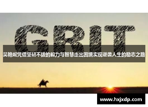 吴艳妮凭借坚韧不拔的毅力与智慧走出困境实现逆袭人生的励志之路