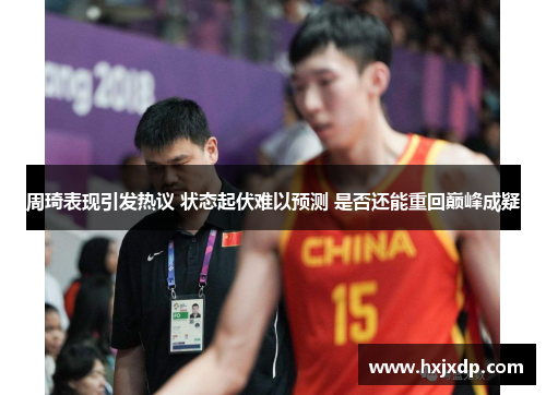 周琦表现引发热议 状态起伏难以预测 是否还能重回巅峰成疑