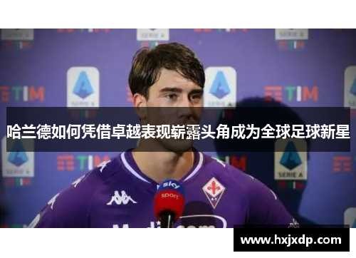 哈兰德如何凭借卓越表现崭露头角成为全球足球新星