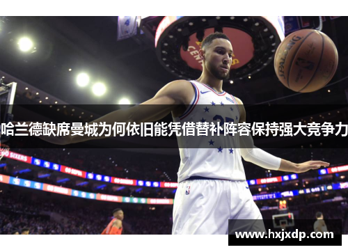 哈兰德缺席曼城为何依旧能凭借替补阵容保持强大竞争力