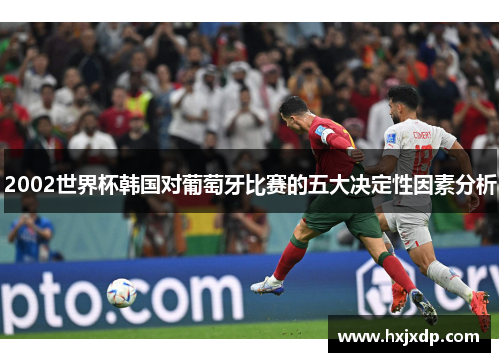 2002世界杯韩国对葡萄牙比赛的五大决定性因素分析