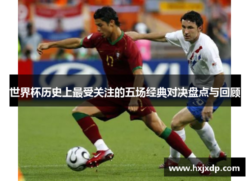 世界杯历史上最受关注的五场经典对决盘点与回顾
