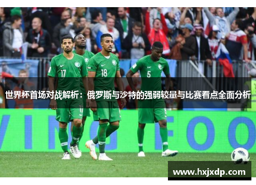 世界杯首场对战解析：俄罗斯与沙特的强弱较量与比赛看点全面分析