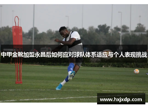 中甲金靴加盟永昌后如何应对球队体系适应与个人表现挑战