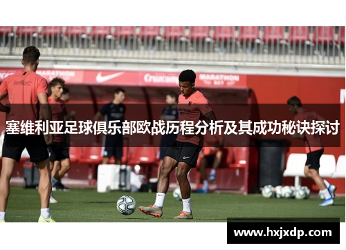 塞维利亚足球俱乐部欧战历程分析及其成功秘诀探讨