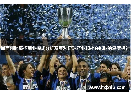 墨西哥超级杯商业模式分析及其对足球产业和社会影响的深度探讨