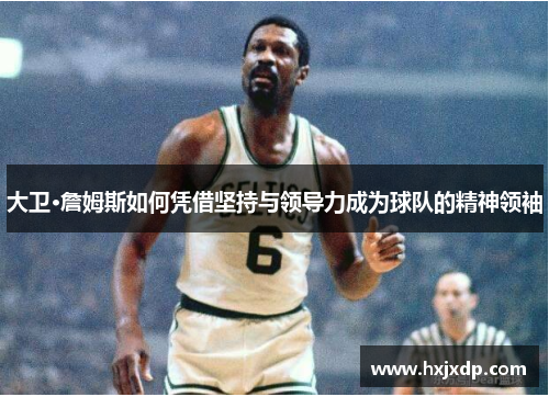 大卫·詹姆斯如何凭借坚持与领导力成为球队的精神领袖