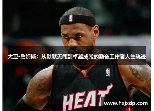 大卫·詹姆斯：从默默无闻到卓越成就的勤奋工作者人生轨迹