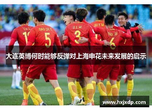 大连英博何时能够反弹对上海申花未来发展的启示