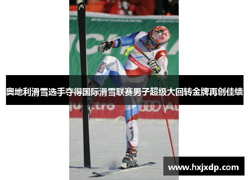 奥地利滑雪选手夺得国际滑雪联赛男子超级大回转金牌再创佳绩 奥地利滑雪选手夺得国际滑雪联赛男子超级大回转金牌再创佳绩