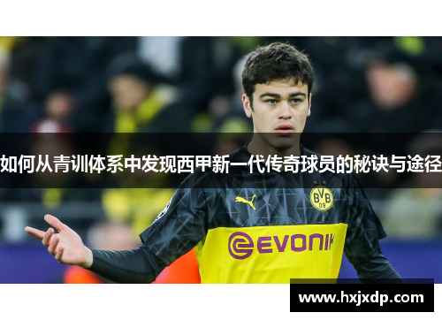 如何从青训体系中发现西甲新一代传奇球员的秘诀与途径 如何从青训体系中发现西甲新一代传奇球员的秘诀与途径
