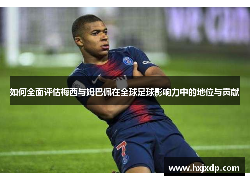 如何全面评估梅西与姆巴佩在全球足球影响力中的地位与贡献 如何全面评估梅西与姆巴佩在全球足球影响力中的地位与贡献