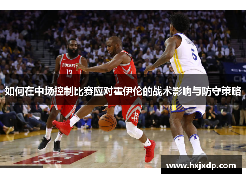 如何在中场控制比赛应对霍伊伦的战术影响与防守策略 如何在中场控制比赛应对霍伊伦的战术影响与防守策略