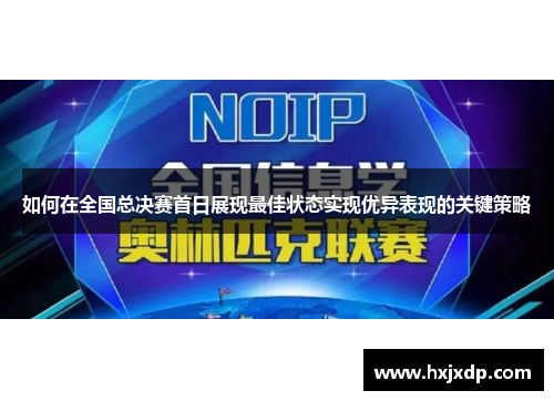 如何在全国总决赛首日展现最佳状态实现优异表现的关键策略