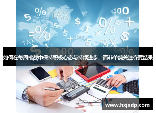 如何在每周挑战中保持积极心态与持续进步，而非单纯关注夺冠结果