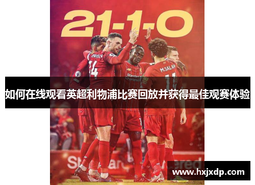如何在线观看英超利物浦比赛回放并获得最佳观赛体验