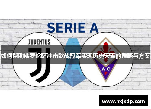 如何帮助佛罗伦萨冲击欧战冠军实现历史突破的策略与方案 如何帮助佛罗伦萨冲击欧战冠军实现历史突破的策略与方案