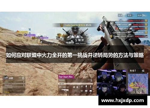 如何应对联盟中火力全开的第一挑战并逆转局势的方法与策略 如何应对联盟中火力全开的第一挑战并逆转局势的方法与策略