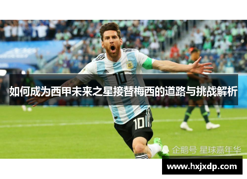 如何成为西甲未来之星接替梅西的道路与挑战解析 如何成为西甲未来之星接替梅西的道路与挑战解析