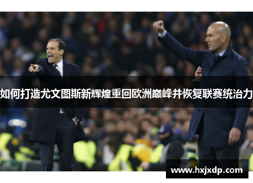 如何打造尤文图斯新辉煌重回欧洲巅峰并恢复联赛统治力