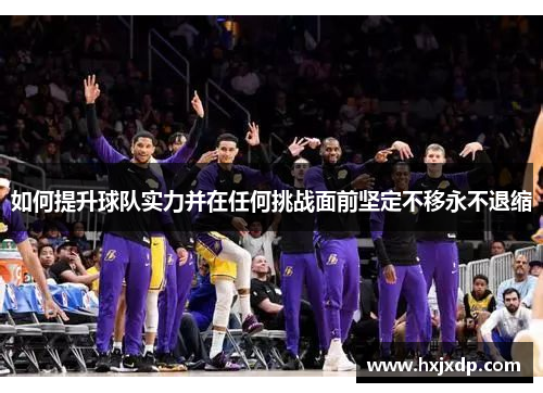 如何提升球队实力并在任何挑战面前坚定不移永不退缩